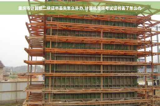 重庆市计算机二级证书丢失怎么补办,计算机等级考试证书丢了怎么办