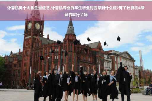 计算机类十大含金量证书,计算机专业的学生毕业时会拿到什么证?有了计算机4级证书就行了吗 计算机类十大含金量证书,计算机专业的学生毕业时会拿到什么证?有了计算机4级证书就行了吗