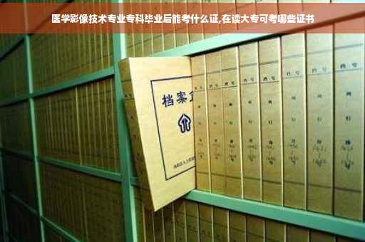医学影像技术专业专科毕业后能考什么证,在读大专可考哪些证书