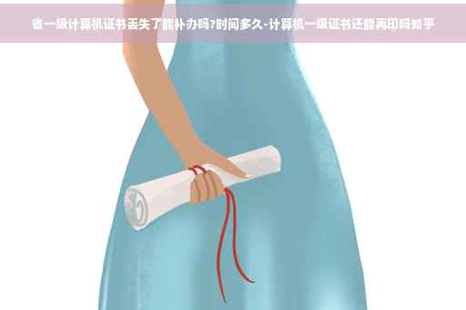 省一级计算机证书丢失了能补办吗?时间多久-计算机一级证书还能再印吗知乎