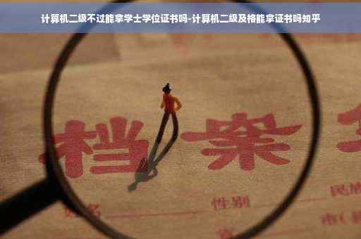 计算机二级不过能拿学士学位证书吗-计算机二级及格能拿证书吗知乎