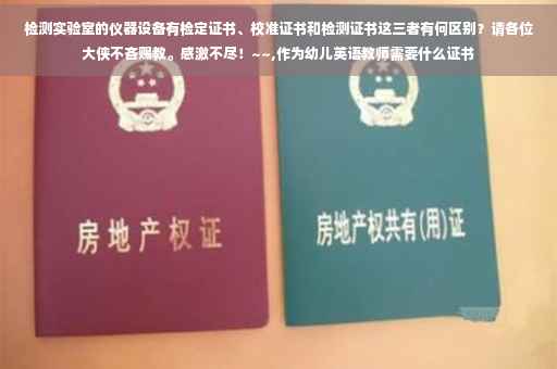 检测实验室的仪器设备有检定证书、校准证书和检测证书这三者有何区别？请各位大侠不吝赐教。感激不尽！~~,作为幼儿英语教师需要什么证书
