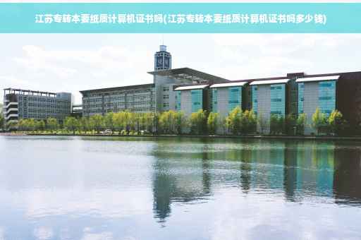 江苏专转本要纸质计算机证书吗(江苏专转本要纸质计算机证书吗多少钱)