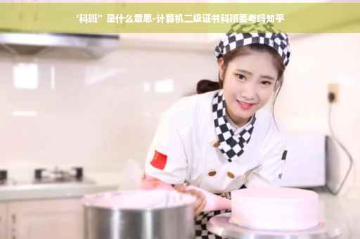 ‘科班”是什么意思-计算机二级证书科班要考吗知乎