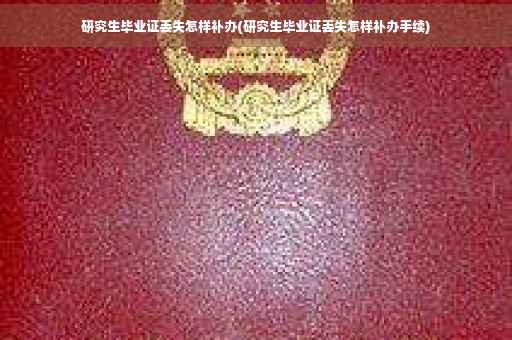 研究生毕业证丢失怎样补办(研究生毕业证丢失怎样补办手续)