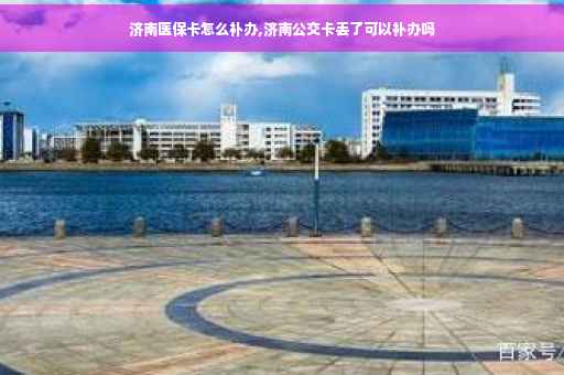 济南医保卡怎么补办,济南公交卡丢了可以补办吗