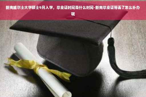 新南威尔士大学硕士9月入学，毕业证时间是什么时间-新南毕业证寄丢了怎么补办呢