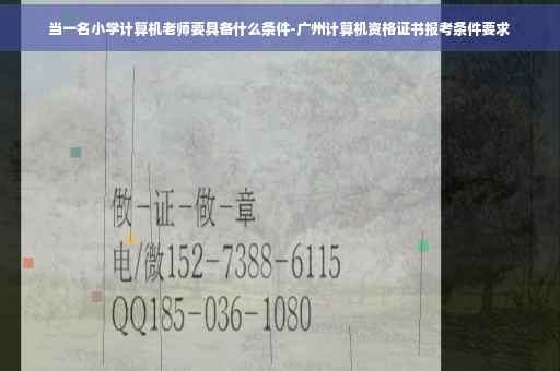 当一名小学计算机老师要具备什么条件-广州计算机资格证书报考条件要求
