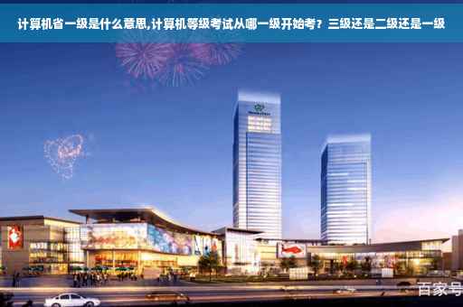 计算机省一级是什么意思,计算机等级考试从哪一级开始考？三级还是二级还是一级