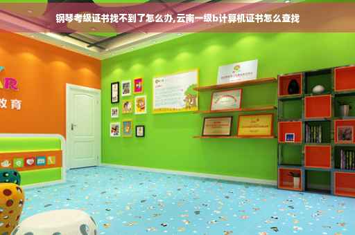 钢琴考级证书找不到了怎么办,云南一级b计算机证书怎么查找