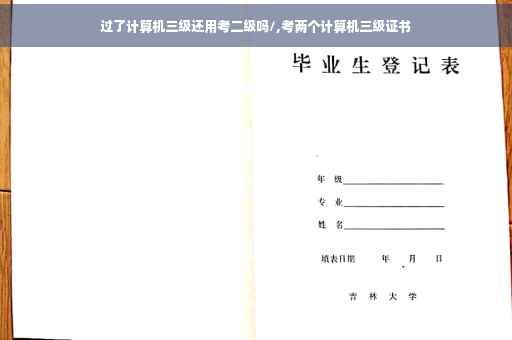 过了计算机三级还用考二级吗/,考两个计算机三级证书