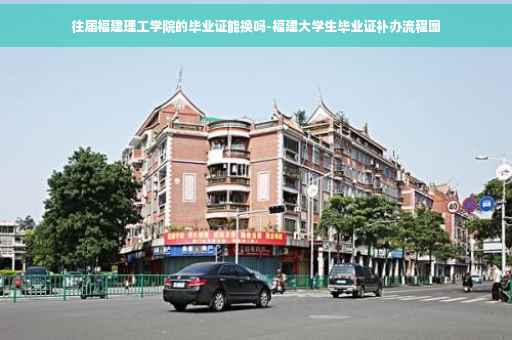 往届福建理工学院的毕业证能换吗-福建大学生毕业证补办流程图