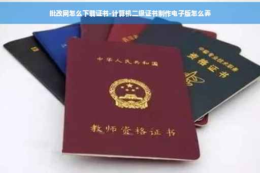 批改网怎么下载证书-计算机二级证书制作电子版怎么弄
