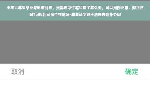 小学六年级毕业考电脑阅卷，用黑色中性笔写错了怎么办，可以用修正带、修正贴吗?可以用可擦中性笔吗-毕业证字迹不清晰去哪补办呢