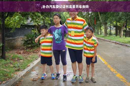 ,补办汽车登记证书需要开车去吗
