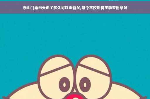 泰山门票当天退了多久可以重新买,每个学校都有学籍专用章吗