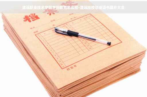 清远职业技术学院学前教育怎么样-清远技校毕业证书图片大全