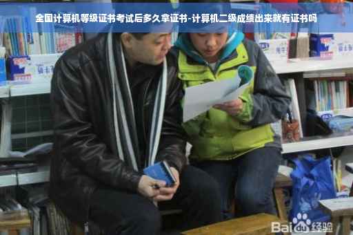 全国计算机等级证书考试后多久拿证书-计算机二级成绩出来就有证书吗
