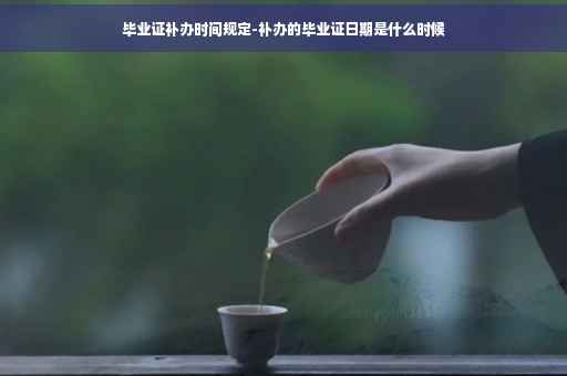 毕业证补办时间规定-补办的毕业证日期是什么时候