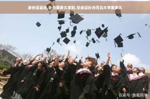 身份证丢失,补办要多久拿到,毕业证补办河北大学要多久
