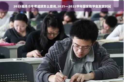2023商洛市中考成绩怎么查询,2021—2022学年国家助学金发放时间