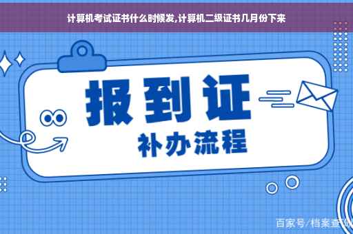 计算机考试证书什么时候发,计算机二级证书几月份下来