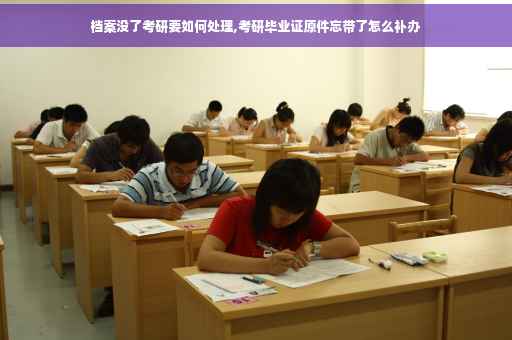档案没了考研要如何处理,考研毕业证原件忘带了怎么补办