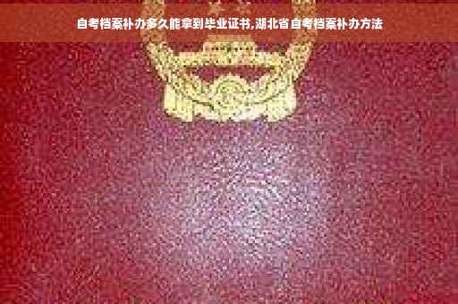 自考档案补办多久能拿到毕业证书,湖北省自考档案补办方法