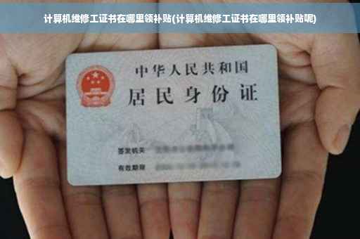 计算机维修工证书在哪里领补贴(计算机维修工证书在哪里领补贴呢)