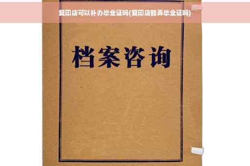 复印店可以补办毕业证吗(复印店能弄毕业证吗)