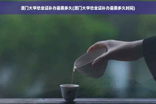 澳门大学毕业证补办需要多久(澳门大学毕业证补办需要多久时间)