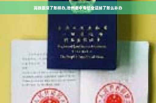 高铁票没了怎样办,池州老中专毕业证掉了怎么补办