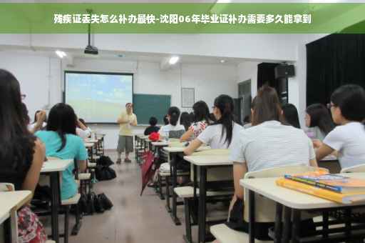 残疾证丢失怎么补办最快-沈阳06年毕业证补办需要多久能拿到