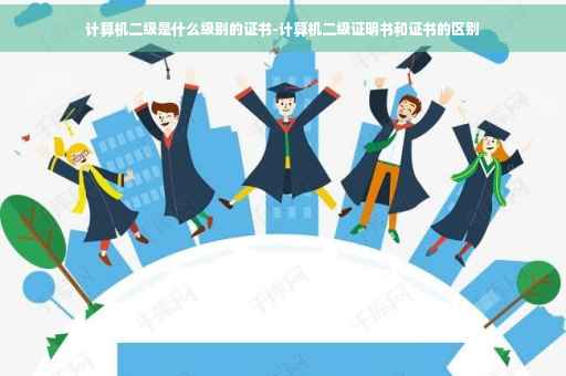 计算机二级是什么级别的证书-计算机二级证明书和证书的区别