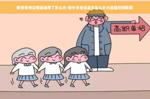 教师资格证档案袋撕了怎么办-初中毕业证丢失怎么补办流程视频教程