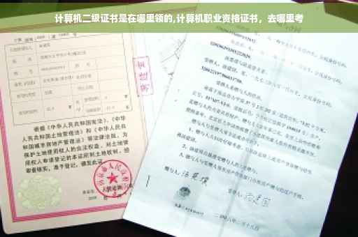 计算机二级证书是在哪里领的,计算机职业资格证书，去哪里考