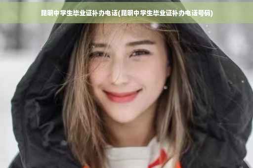 昆明中学生毕业证补办电话(昆明中学生毕业证补办电话号码)