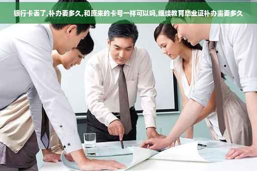 银行卡丢了,补办要多久,和原来的卡号一样可以吗,继续教育毕业证补办需要多久