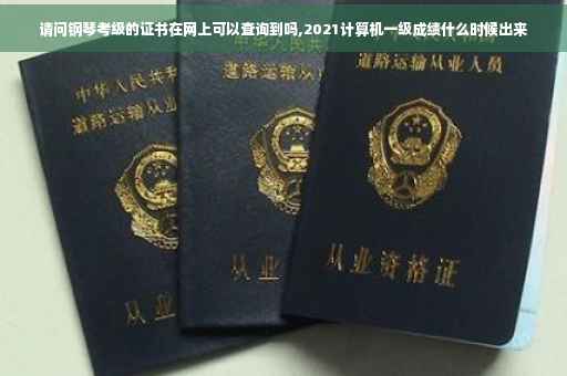 请问钢琴考级的证书在网上可以查询到吗,2021计算机一级成绩什么时候出来