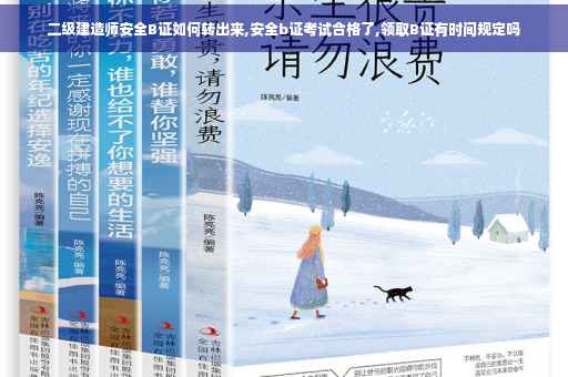 二级建造师安全B证如何转出来,安全b证考试合格了,领取B证有时间规定吗