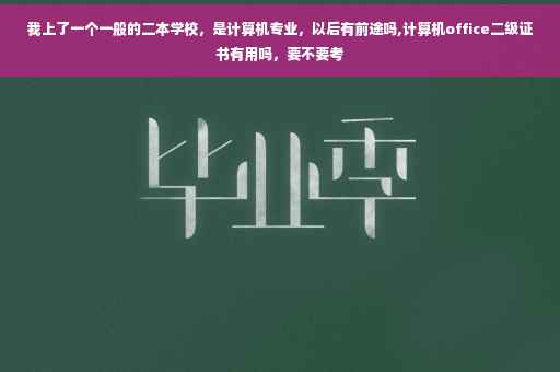 我上了一个一般的二本学校，是计算机专业，以后有前途吗,计算机office二级证书有用吗，要不要考