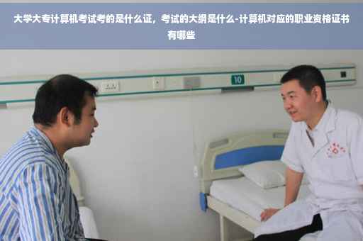 大学大专计算机考试考的是什么证，考试的大纲是什么-计算机对应的职业资格证书有哪些