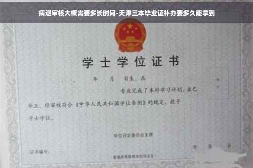 病退审核大概需要多长时间-天津三本毕业证补办要多久能拿到