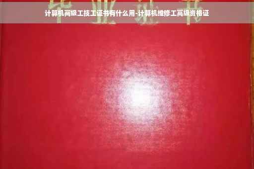 计算机高级工技工证书有什么用-计算机维修工高级资格证