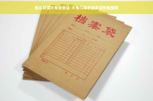怎么获得大专毕业证-大专几年毕业发证书有用吗