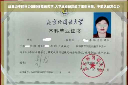 毕业证不能补办啥时候能改名字,大学毕业证涂改了出生日期，不能认证怎么办