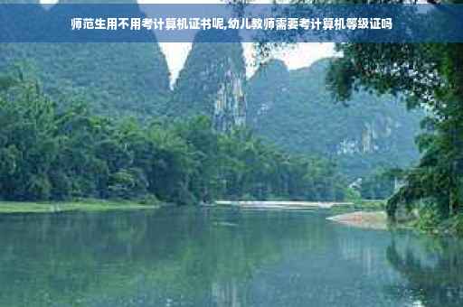 师范生用不用考计算机证书呢,幼儿教师需要考计算机等级证吗
