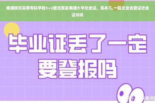 南通师范高等专科学校3+2模式颁发南通大学毕业证，是本几,一般企业会查证毕业证书吗