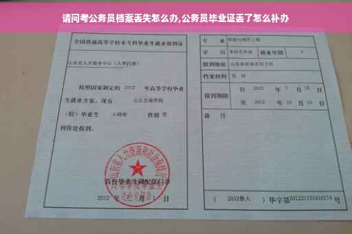 请问考公务员档案丢失怎么办,公务员毕业证丢了怎么补办 请问考公务员档案丢失怎么办,公务员毕业证丢了怎么补办