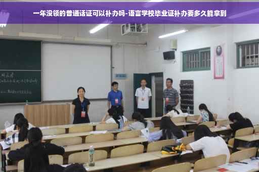 一年没领的普通话证可以补办吗-语言学校毕业证补办要多久能拿到